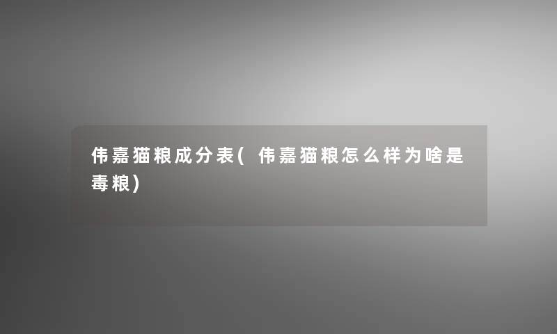伟嘉猫粮成分表(伟嘉猫粮怎么样为啥是毒粮)