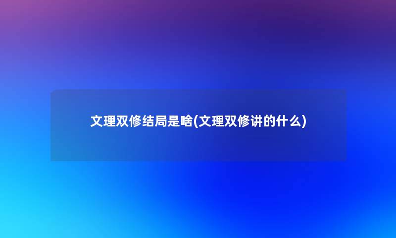 文理双修结局是啥(文理双修讲的什么)