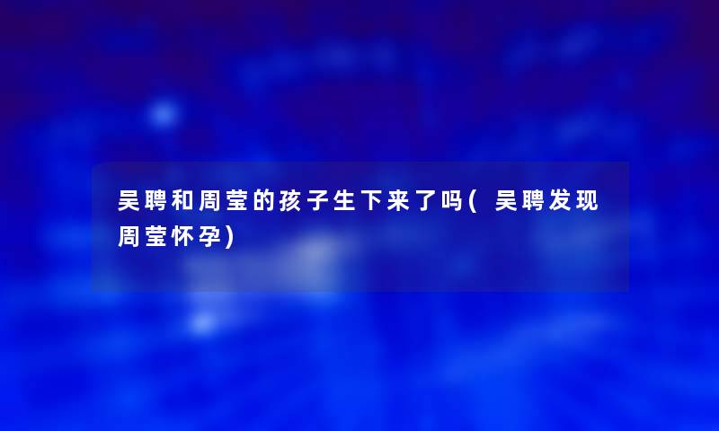 吴聘和周莹的孩子生下来了吗(吴聘发现周莹怀孕)
