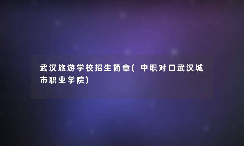 武汉旅游学校招生简章(中职对口武汉城市职业学院)