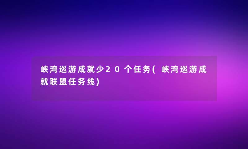 峡湾巡游成就少20个任务(峡湾巡游成就联盟任务线)