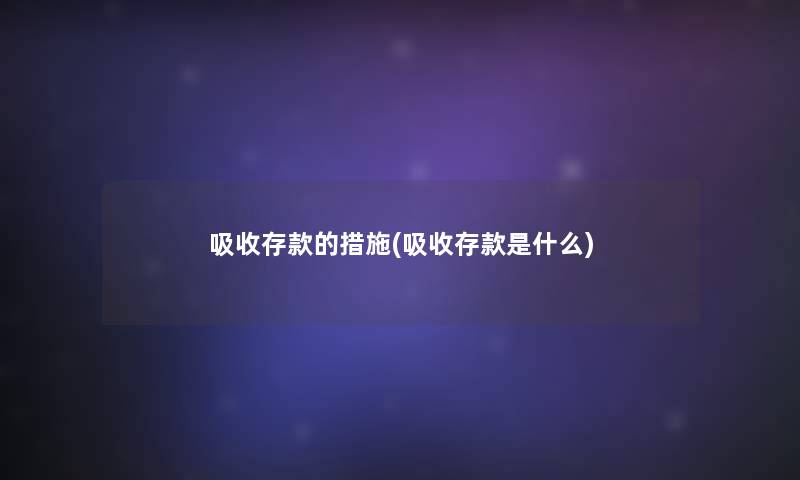 吸收存款的措施(吸收存款是什么)