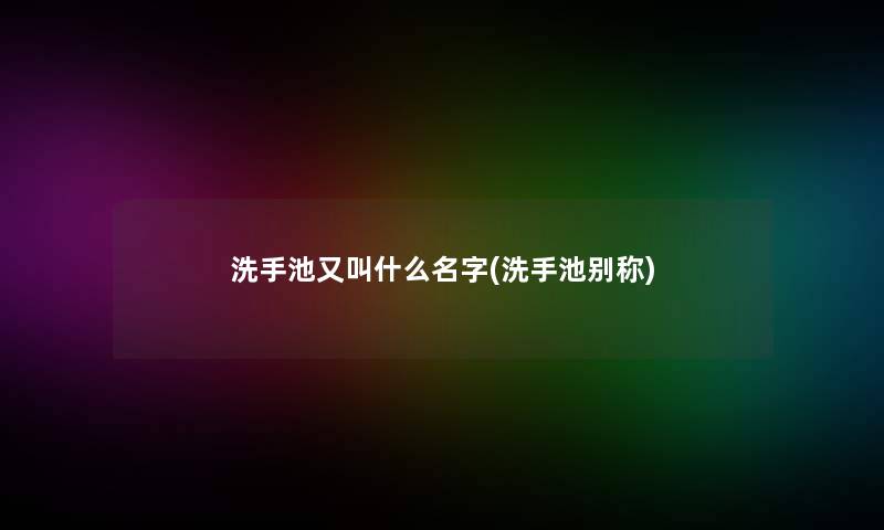 洗手池又叫什么名字(洗手池别称)
