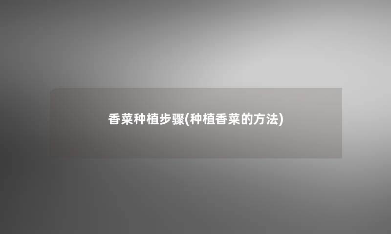 香菜种植步骤(种植香菜的方法)