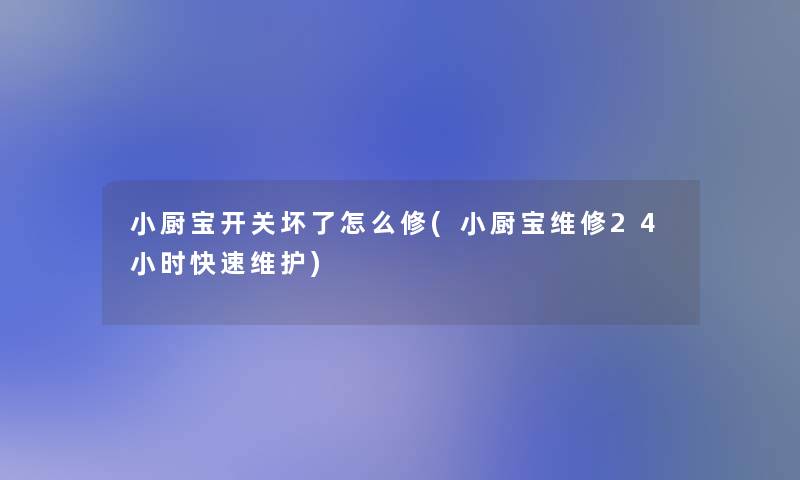 小厨宝开关坏了怎么修(小厨宝维修24小时快速维护)