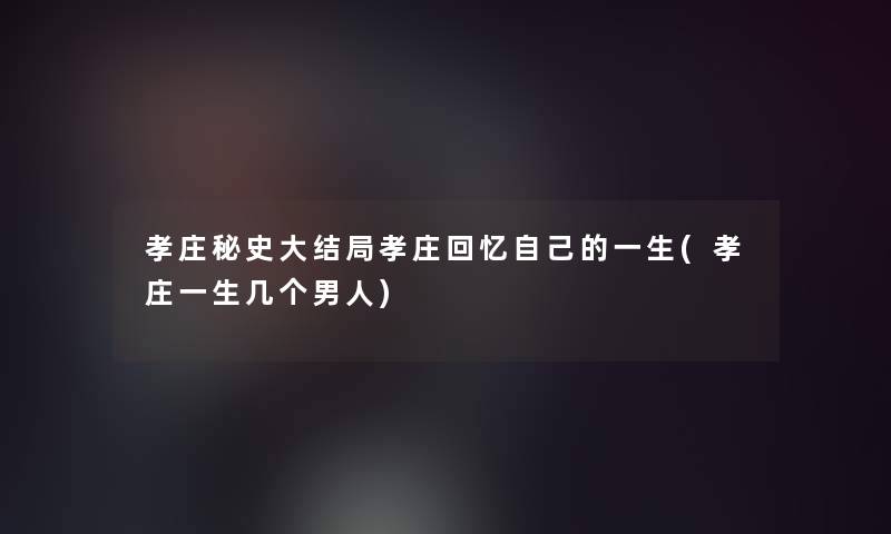 孝庄秘史大结局孝庄回忆自己的一生(孝庄一生几个男人)