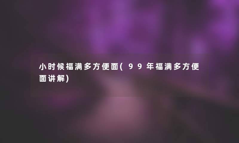 小时候福满多方便面(99年福满多方便面讲解)