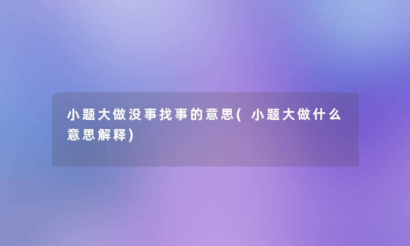 小题大做没事找事的意思(小题大做什么意思解释)