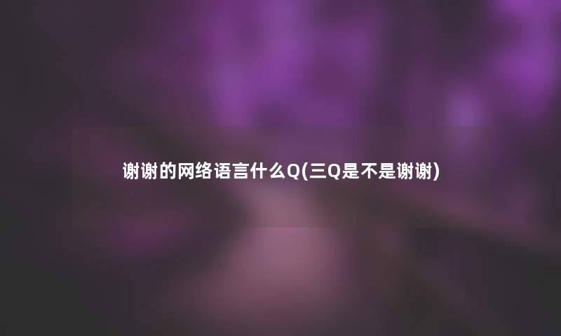 谢谢的网络语言什么Q(三Q是不是谢谢)
