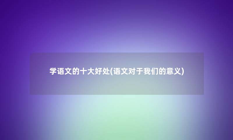 学语文的一些好处(语文对于意义)