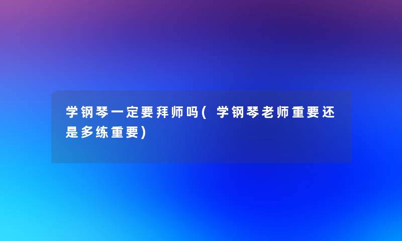 学钢琴一定要拜师吗(学钢琴老师重要还是多练重要)