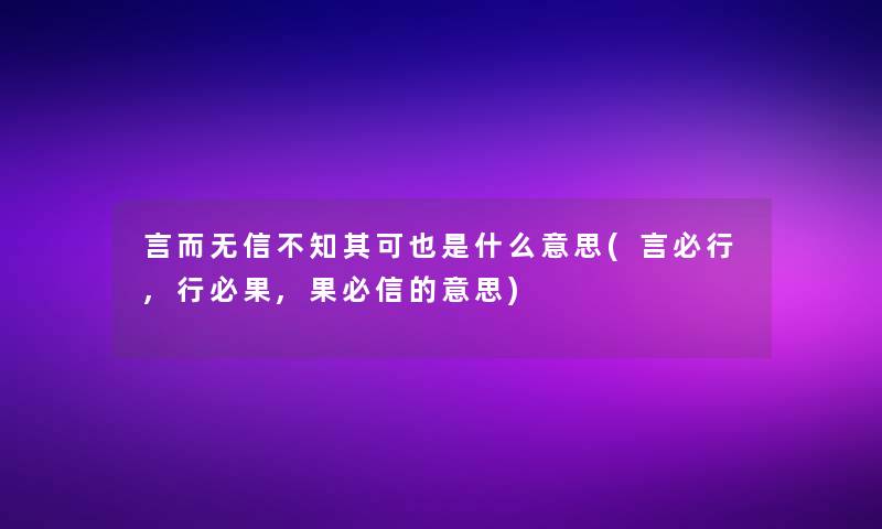 言而无信不知其可也是什么意思(言必行,行必果,果必信的意思)