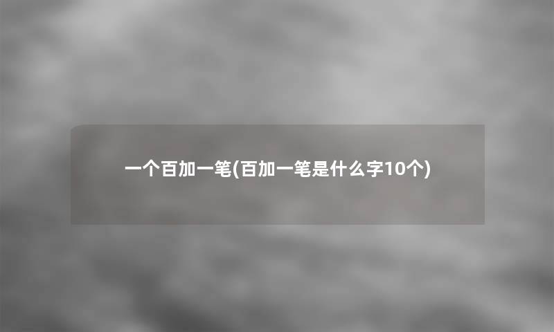 一个百加一笔(百加一笔是什么字10个)