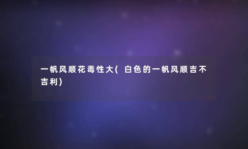 一帆风顺花毒性大(白色的一帆风顺吉不吉利)