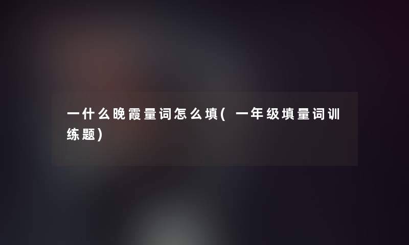 一什么晚霞量词怎么填(一年级填量词训练题)