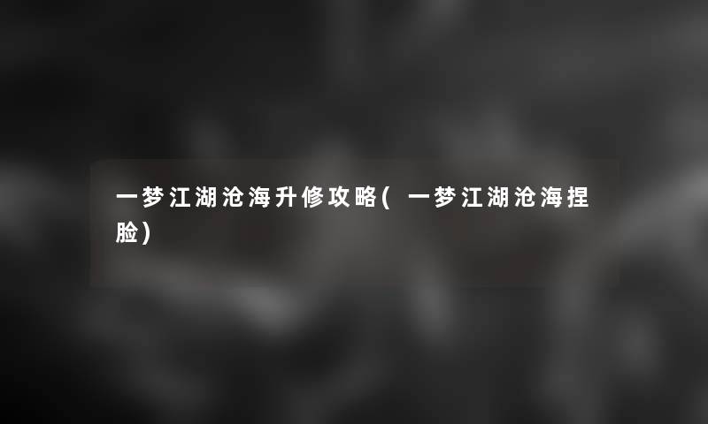 一梦江湖沧海升修攻略(一梦江湖沧海捏脸)