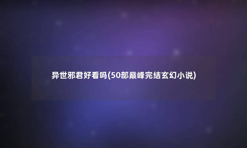 异世邪君好看吗(几部巅峰完结玄幻小说)