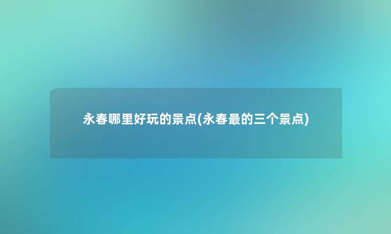 永春哪里好玩的景点(永春的三个景点)