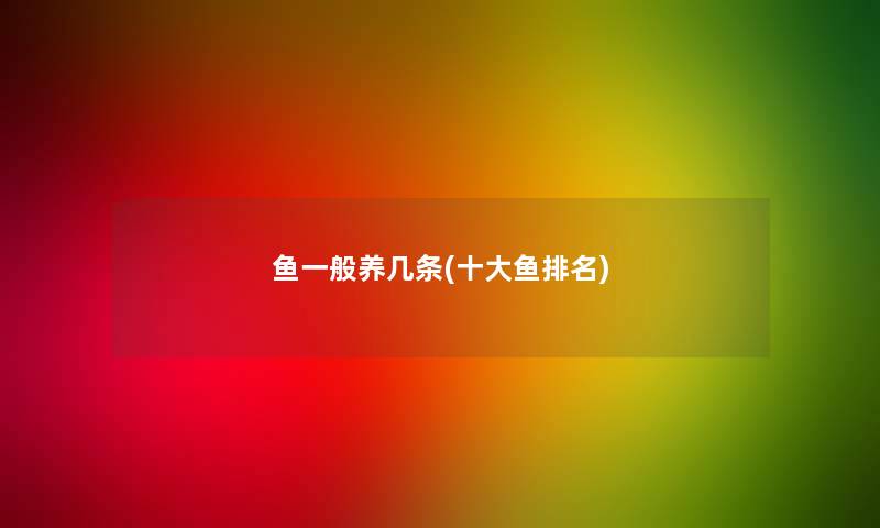 鱼一般养几条(一些鱼推荐)