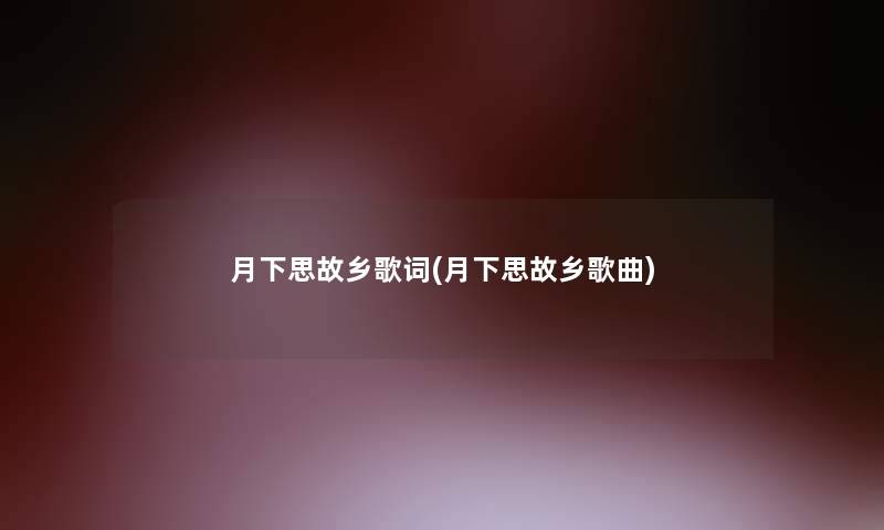 月下思故乡歌词(月下思故乡歌曲)