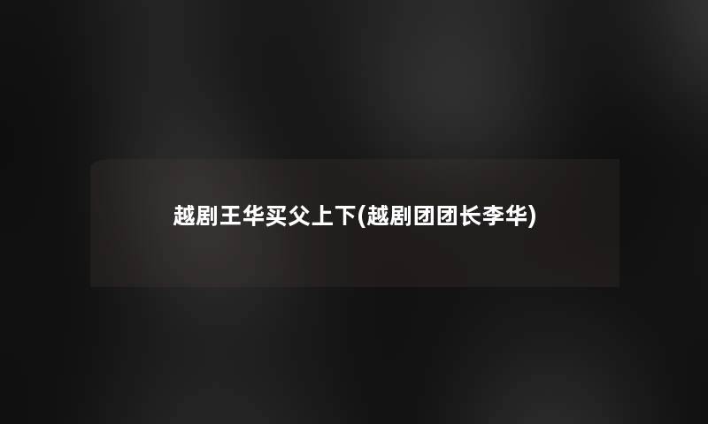 越剧王华买父上下(越剧团团长李华)