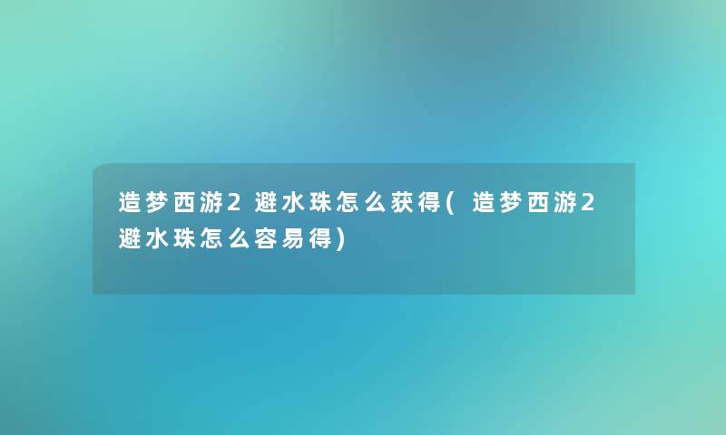 造梦西游2避水珠怎么获得(造梦西游2避水珠怎么容易得)