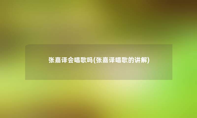 张嘉译会唱歌吗(张嘉译唱歌的讲解)