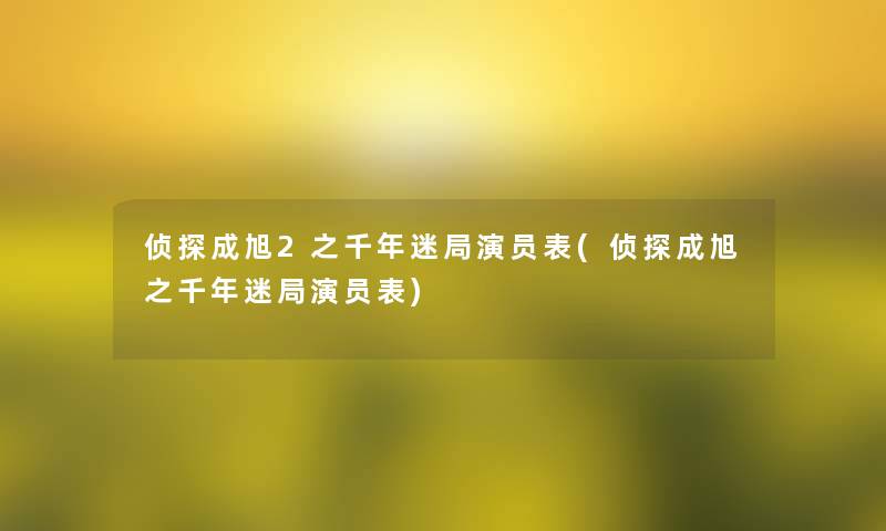 侦探成旭2之千年迷局演员表(侦探成旭之千年迷局演员表)