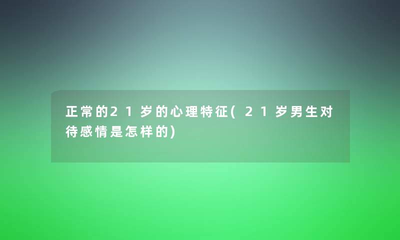 正常的21岁的心理特征(21岁男生对待感情是怎样的)