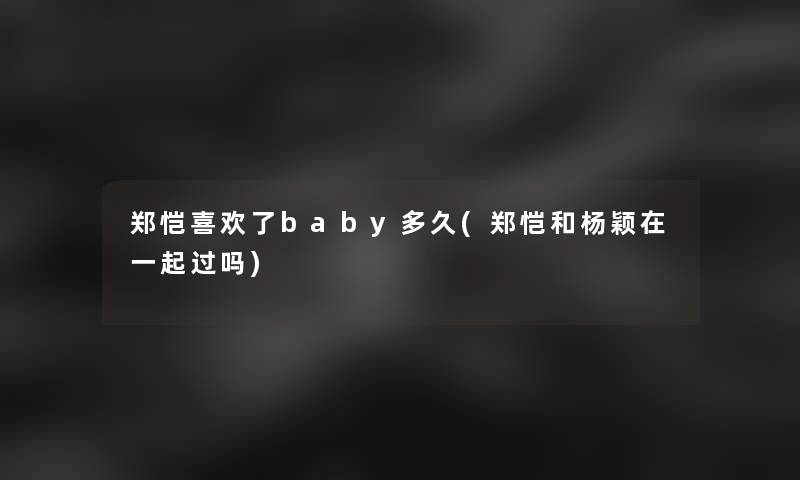郑恺喜欢了baby多久(郑恺和杨颖在一起过吗)