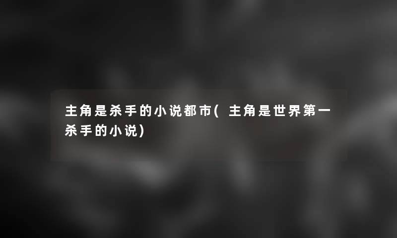 主角是杀手的小说都市(主角是世界第一杀手的小说)