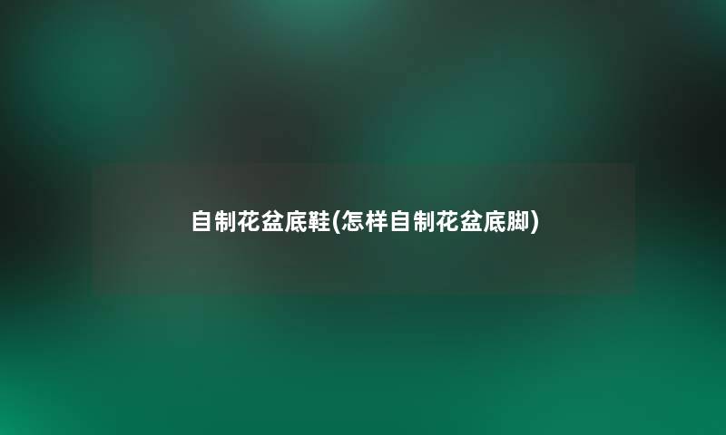自制花盆底鞋(怎样自制花盆底脚)