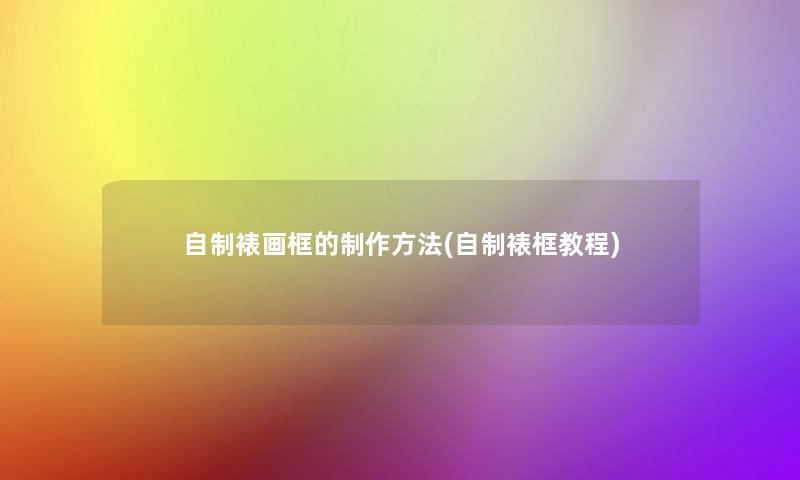 自制裱画框的制作方法(自制裱框教程)