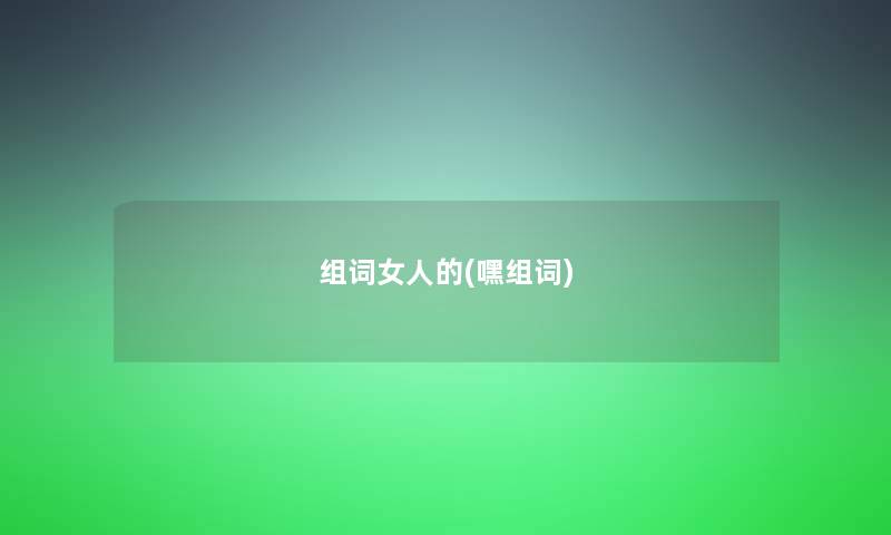 组词女人的(嘿组词)