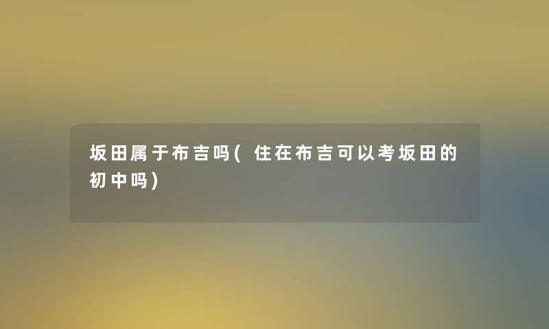 坂田属于布吉吗(住在布吉可以考坂田的初中吗)