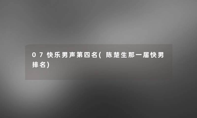 07快乐男声第四名(陈楚生那一届快男推荐)