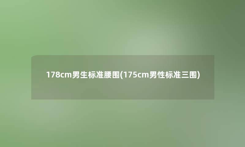 178cm男生标准腰围(175cm男性标准三围)