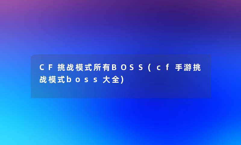 CF挑战模式所有BOSS(cf手游挑战模式boss大全)