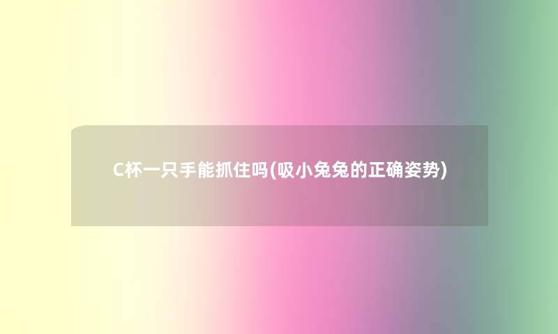 C杯一只手能抓住吗(吸小兔兔的正确姿势)