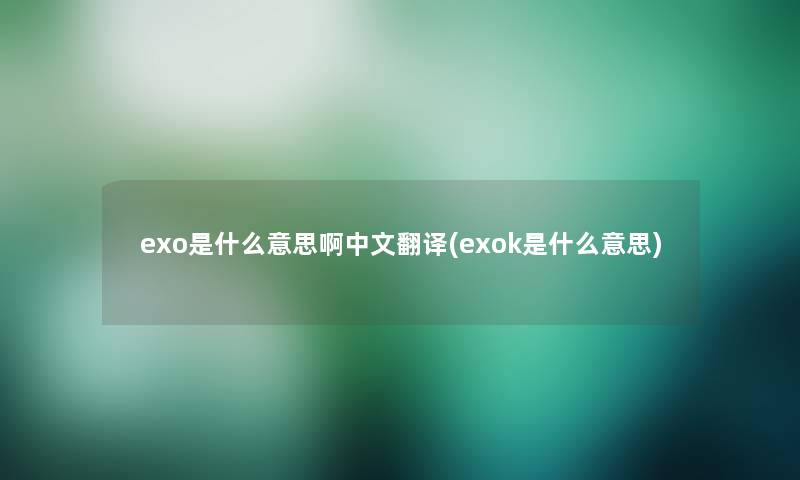 exo是什么意思啊中文翻译(exok是什么意思)