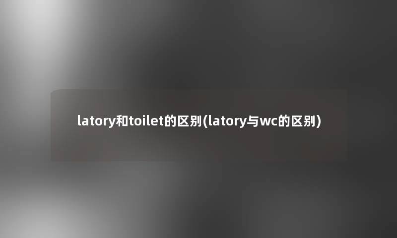 latory和toilet的区别(latory与wc的区别)