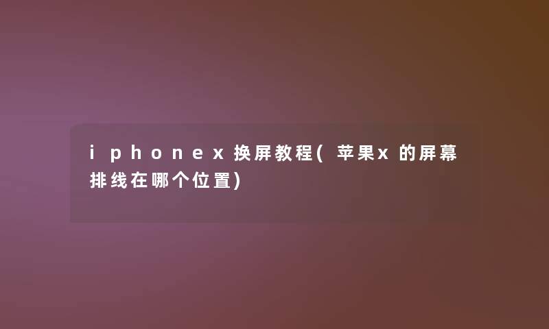 iphonex换屏教程(苹果x的屏幕排线在哪个位置)