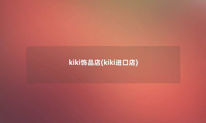 kiki饰品店(kiki进口店)