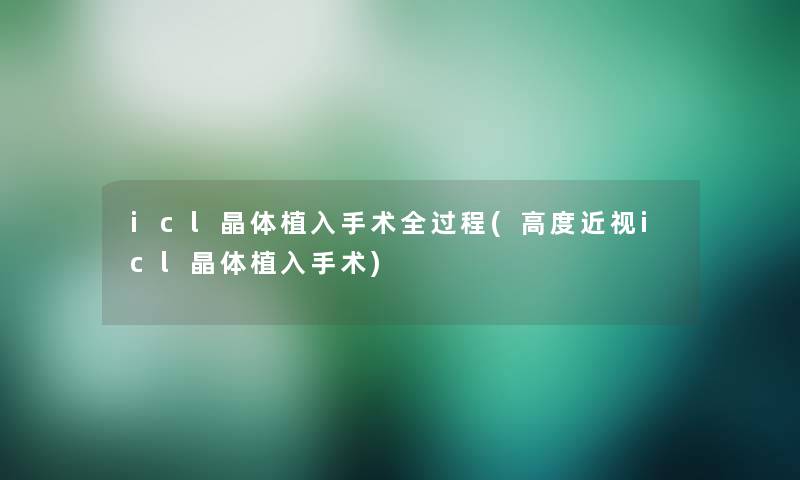 icl晶体植入手术全过程(高度近视icl晶体植入手术)