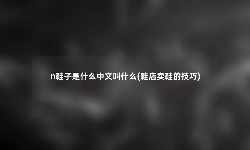 n鞋子是什么中文叫什么(鞋店卖鞋的技巧)