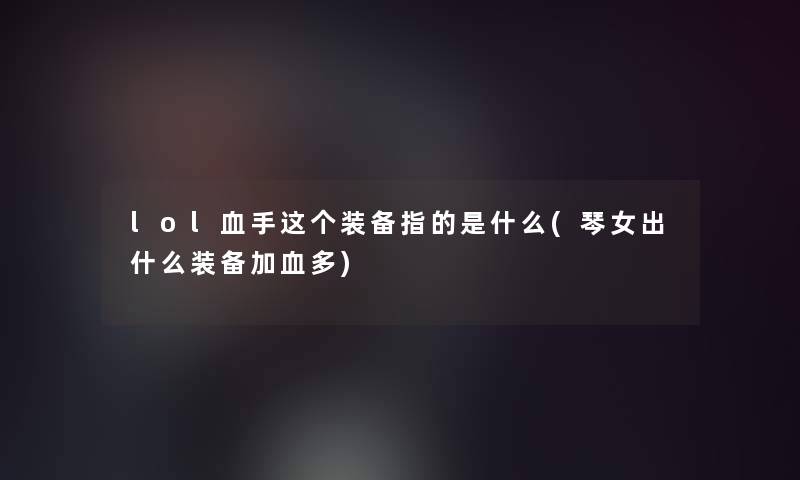 lol血手这个装备指的是什么(琴女出什么装备加血多)