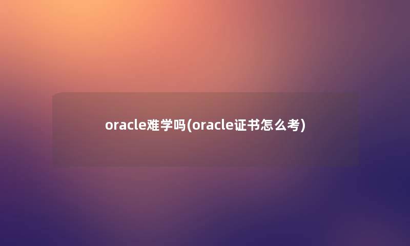 oracle难学吗(oracle证书怎么考)