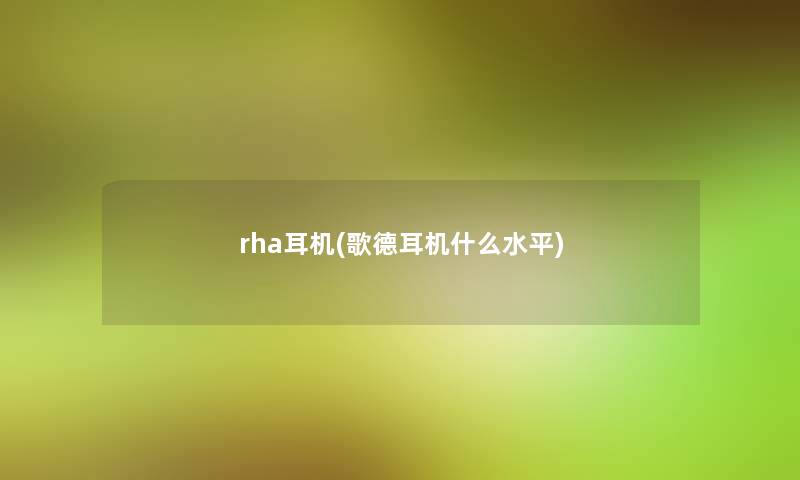 rha耳机(歌德耳机什么水平)