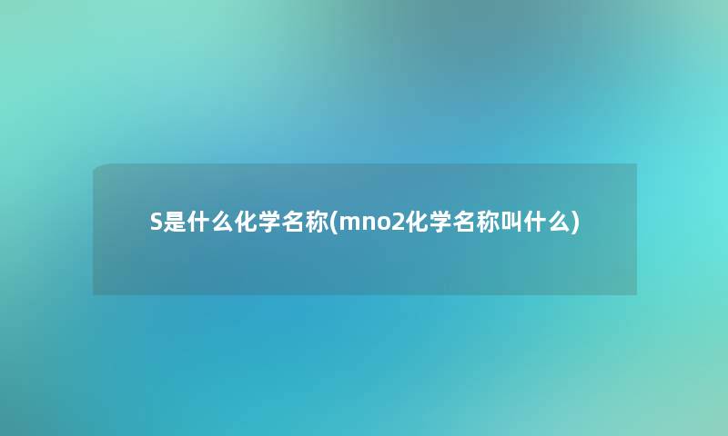 S是什么化学名称(mno2化学名称叫什么)