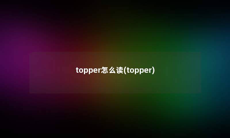 topper怎么读(topper)